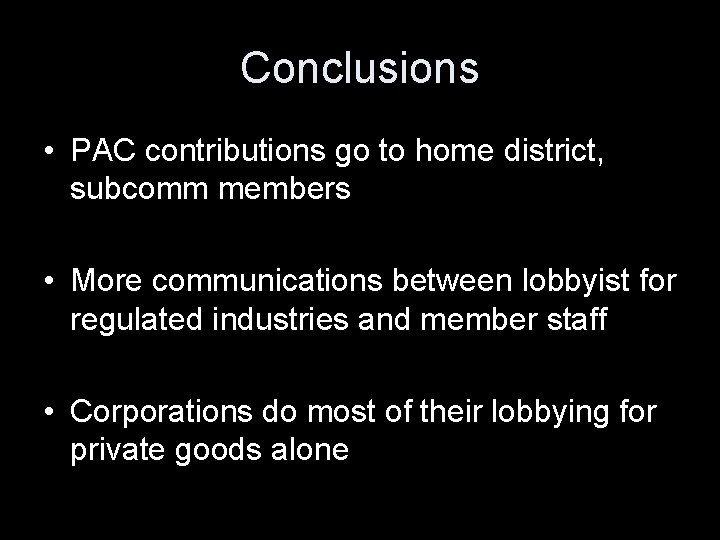 Conclusions • PAC contributions go to home district, subcomm members • More communications between