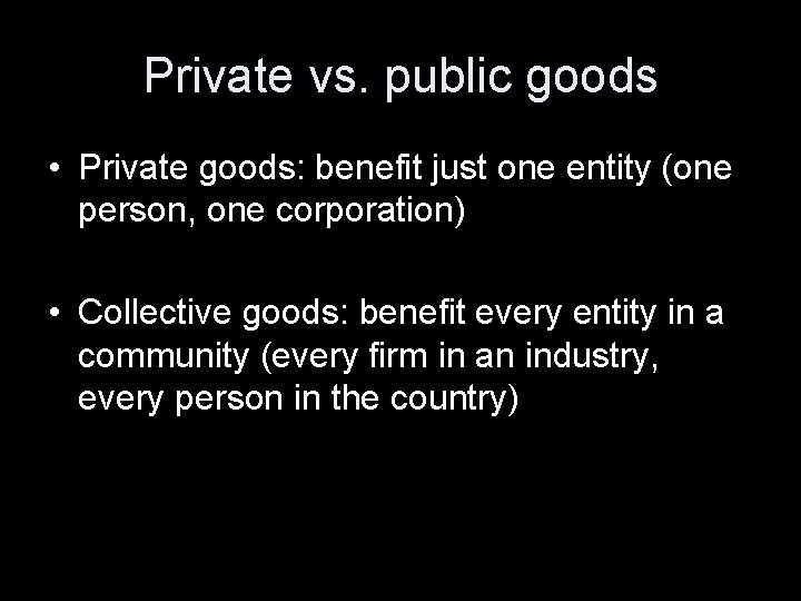 Private vs. public goods • Private goods: benefit just one entity (one person, one