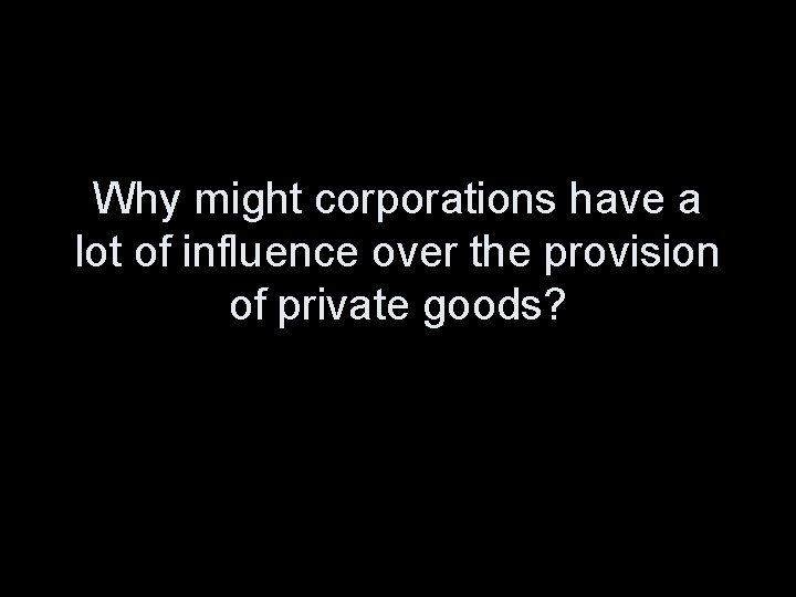 Why might corporations have a lot of influence over the provision of private goods?