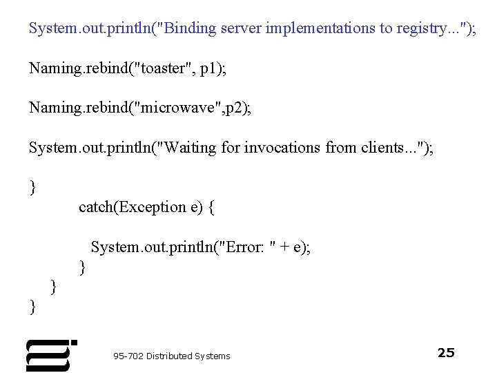 System. out. println("Binding server implementations to registry. . . "); Naming. rebind("toaster", p 1);