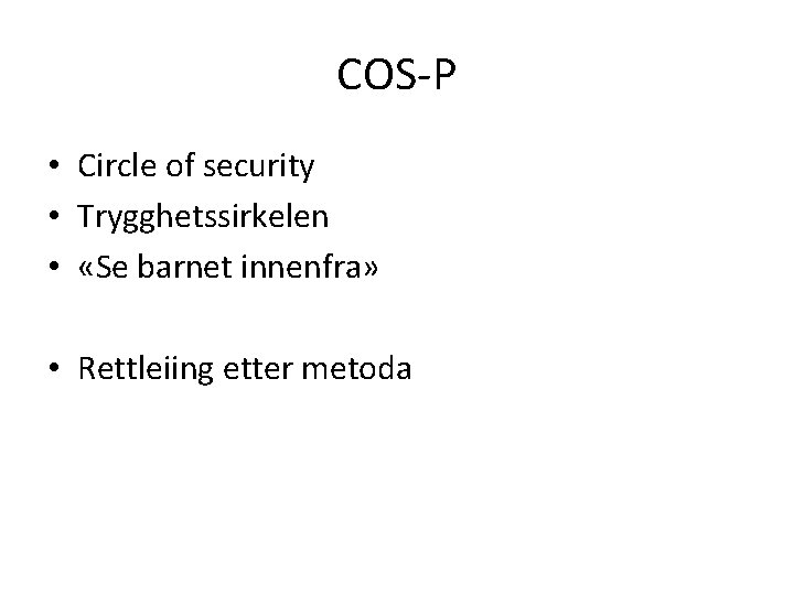 COS-P • Circle of security • Trygghetssirkelen • «Se barnet innenfra» • Rettleiing etter