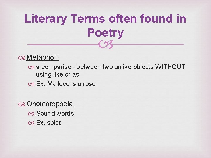 Literary Terms often found in Poetry Metaphor: a comparison between two unlike objects WITHOUT