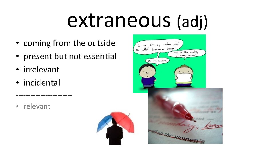 extraneous (adj) • • coming from the outside present but not essential irrelevant incidental