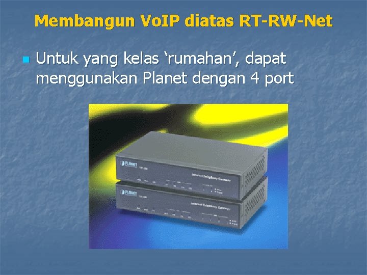 Membangun Vo. IP diatas RT-RW-Net n Untuk yang kelas ‘rumahan’, dapat menggunakan Planet dengan