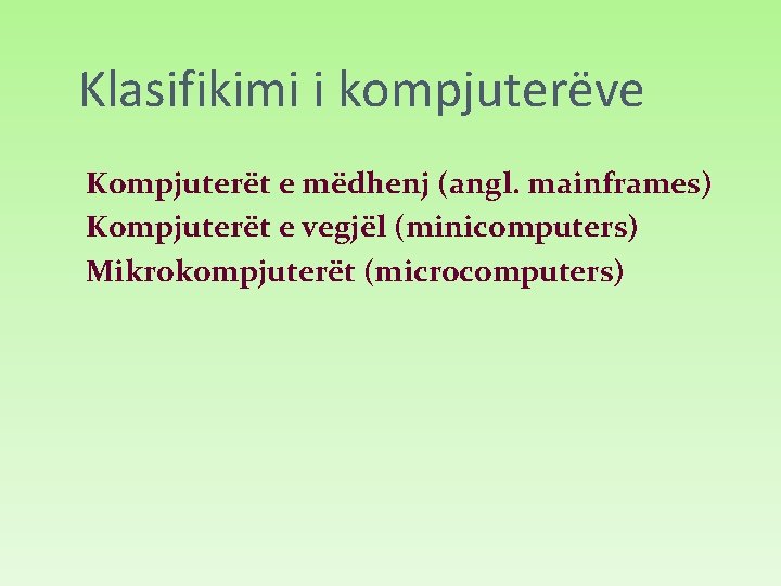 Klasifikimi i kompjuterëve Kompjuterët e mëdhenj (angl. mainframes) Kompjuterët e vegjël (minicomputers) Mikrokompjuterët (microcomputers)