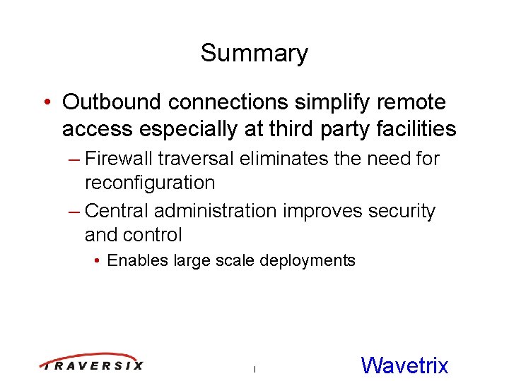 Summary • Outbound connections simplify remote access especially at third party facilities – Firewall