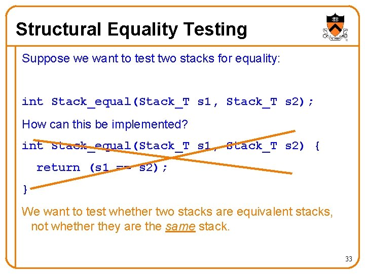 Structural Equality Testing Suppose we want to test two stacks for equality: int Stack_equal(Stack_T
