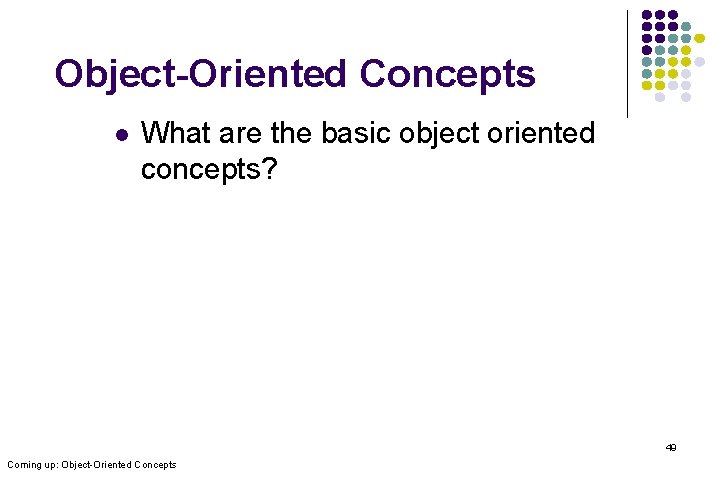 Object-Oriented Concepts l What are the basic object oriented concepts? 49 Coming up: Object-Oriented