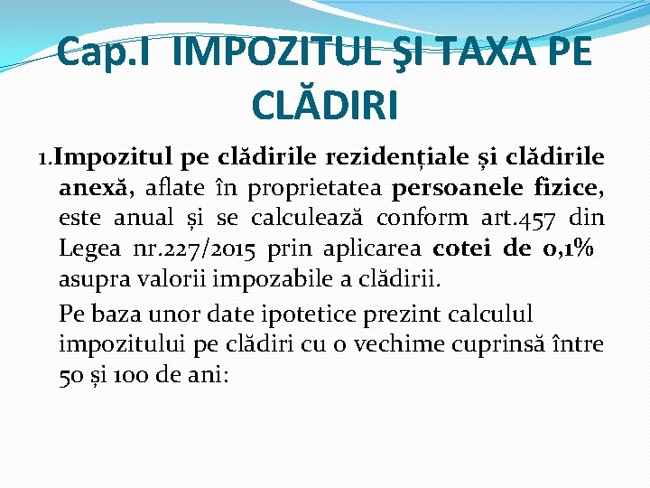 Cap. I IMPOZITUL ŞI TAXA PE CLĂDIRI 1. Impozitul pe clădirile rezidențiale și clădirile Cap. I IMPOZITUL ŞI TAXA PE CLĂDIRI 1. Impozitul pe clădirile rezidențiale și clădirile