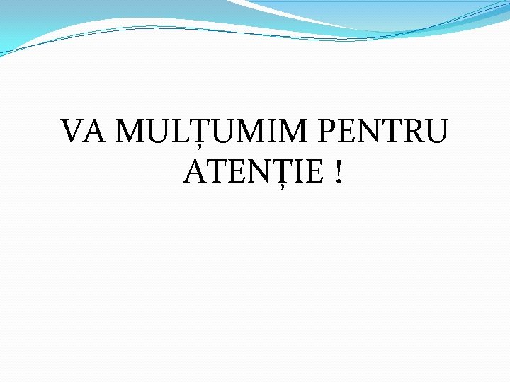 VA MULȚUMIM PENTRU ATENȚIE ! VA MULȚUMIM PENTRU ATENȚIE !