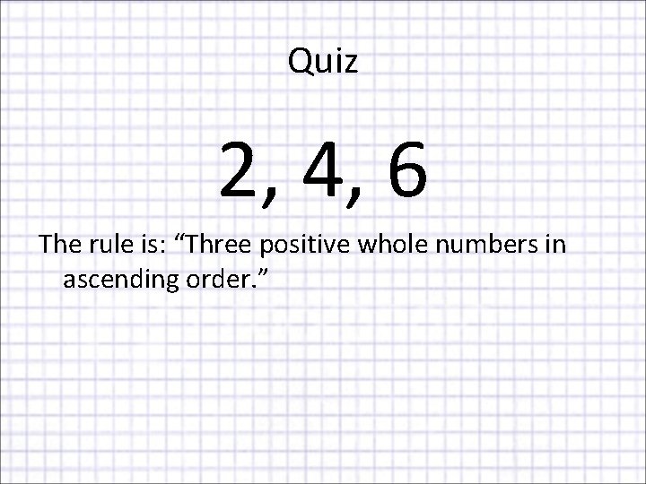 Quiz 2, 4, 6 The rule is: “Three positive whole numbers in ascending order.