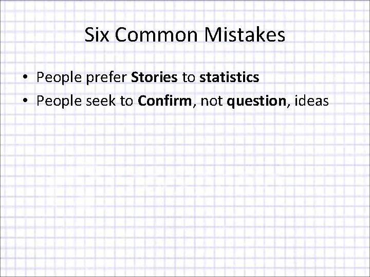 Six Common Mistakes • People prefer Stories to statistics • People seek to Confirm,