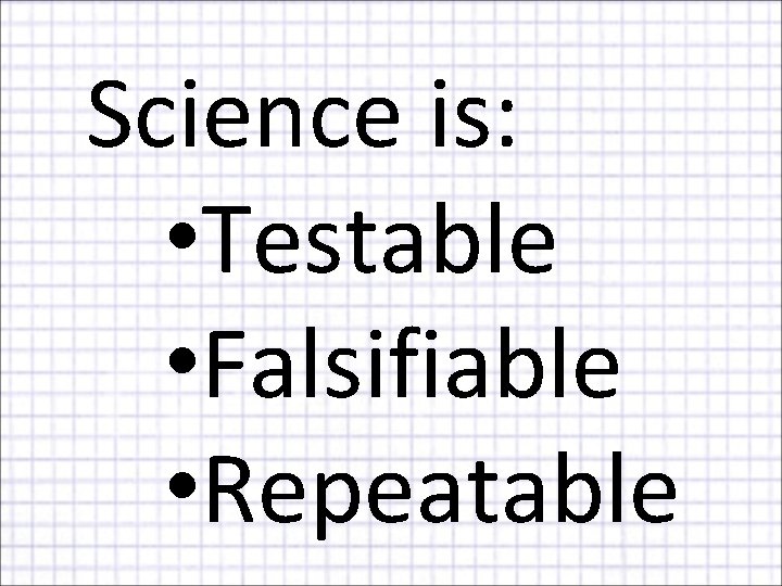 Science is: • Testable • Falsifiable • Repeatable 