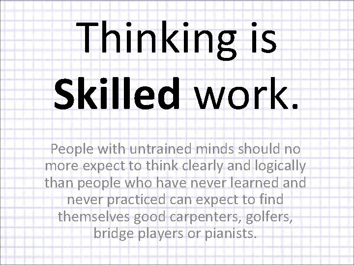 Thinking is Skilled work. People with untrained minds should no more expect to think