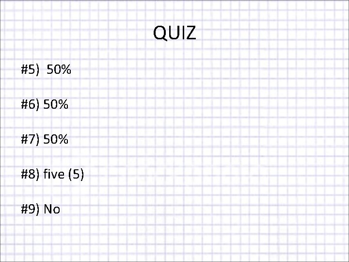 QUIZ #5) 50% #6) 50% #7) 50% #8) five (5) #9) No 