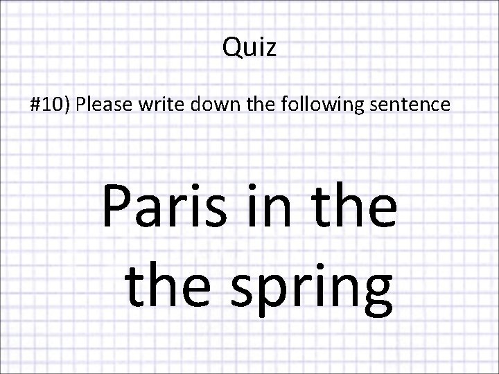 Quiz #10) Please write down the following sentence Paris in the spring 