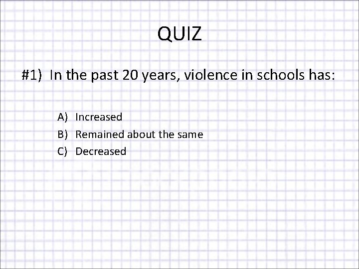QUIZ #1) In the past 20 years, violence in schools has: A) Increased B)