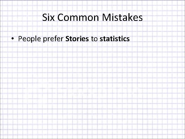 Six Common Mistakes • People prefer Stories to statistics 