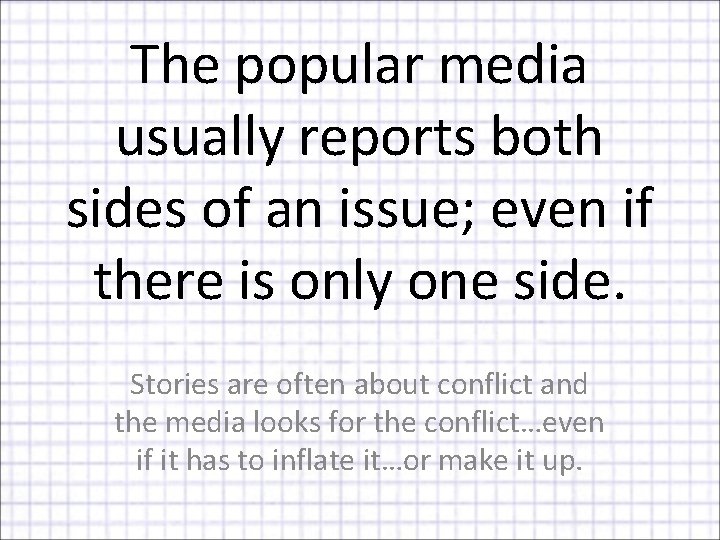 The popular media usually reports both sides of an issue; even if there is