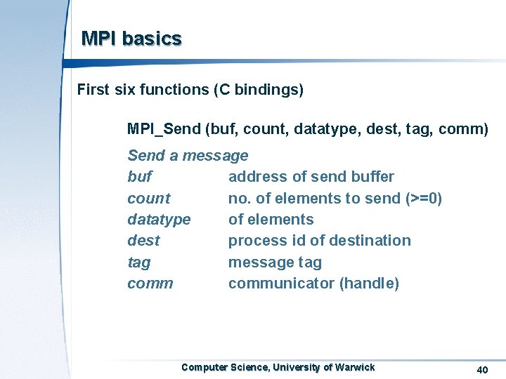MPI basics First six functions (C bindings) MPI_Send (buf, count, datatype, dest, tag, comm)