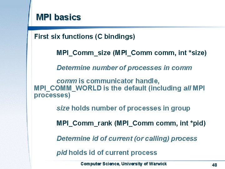 MPI basics First six functions (C bindings) MPI_Comm_size (MPI_Comm comm, int *size) Determine number