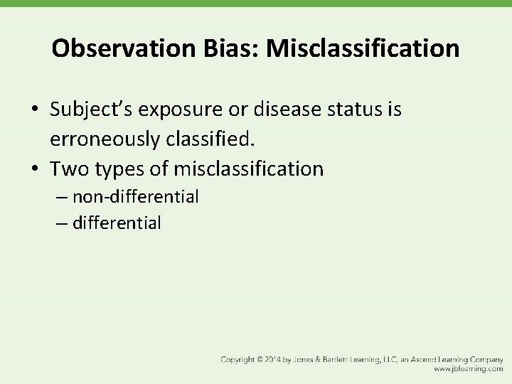 Observation Bias: Misclassification • Subject’s exposure or disease status is erroneously classified. • Two