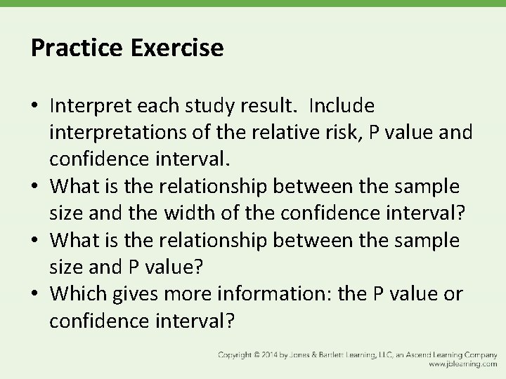 Practice Exercise • Interpret each study result. Include interpretations of the relative risk, P