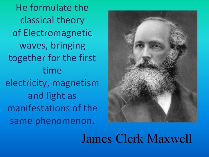 He formulate the classical theory of Electromagnetic waves, bringing together for the first time