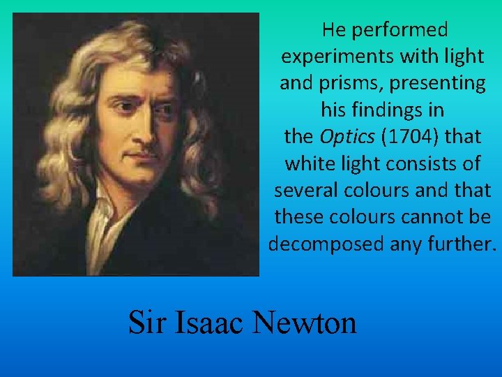 He performed experiments with light and prisms, presenting his findings in the Optics (1704)