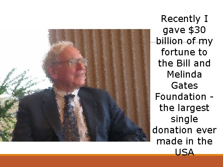 Recently I gave $30 billion of my fortune to the Bill and Melinda Gates