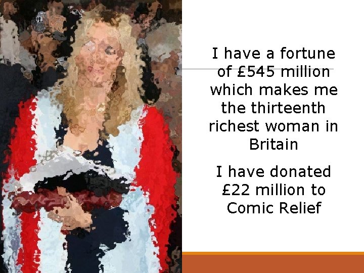 I have a fortune of £ 545 million which makes me thirteenth richest woman