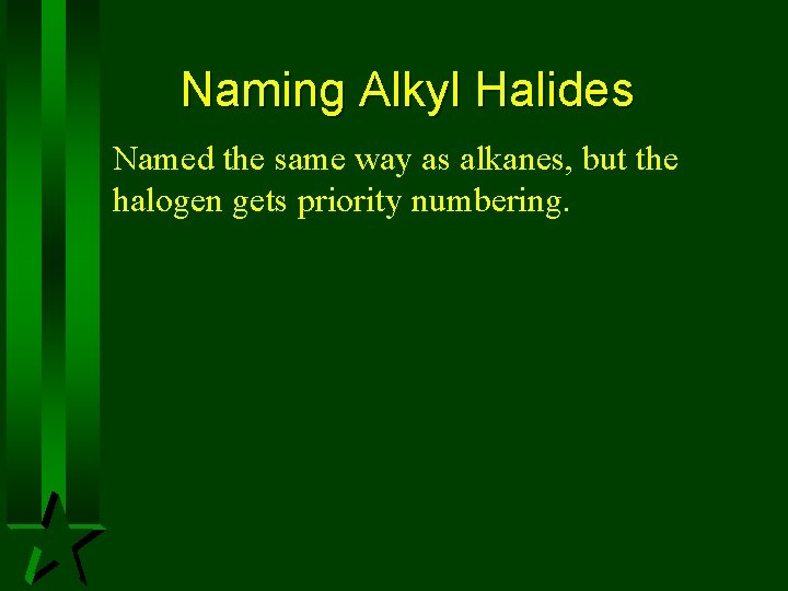 Naming Alkyl Halides Named the same way as alkanes, but the halogen gets priority Naming Alkyl Halides Named the same way as alkanes, but the halogen gets priority