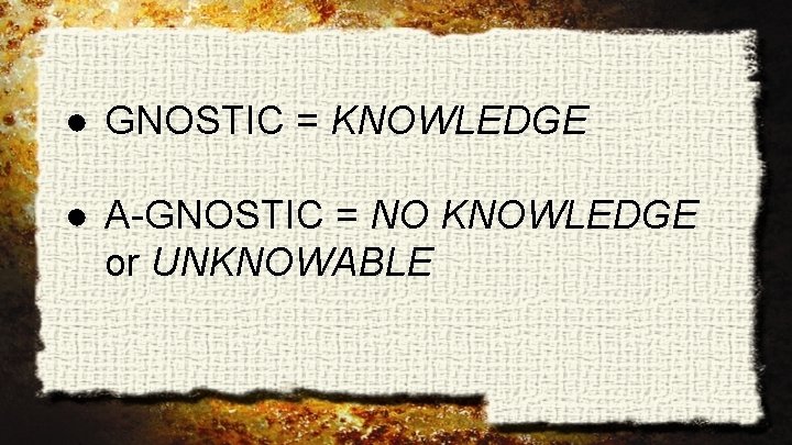 ● GNOSTIC = KNOWLEDGE ● A-GNOSTIC = NO KNOWLEDGE or UNKNOWABLE 