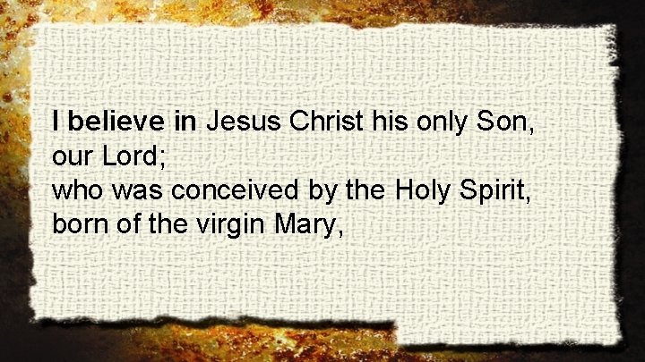 I believe in Jesus Christ his only Son, our Lord; who was conceived by