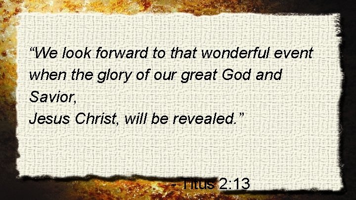 “We look forward to that wonderful event when the glory of our great God