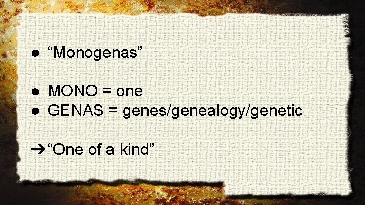 ● “Monogenas” ● MONO = one ● GENAS = genes/genealogy/genetic ➔ “One of a