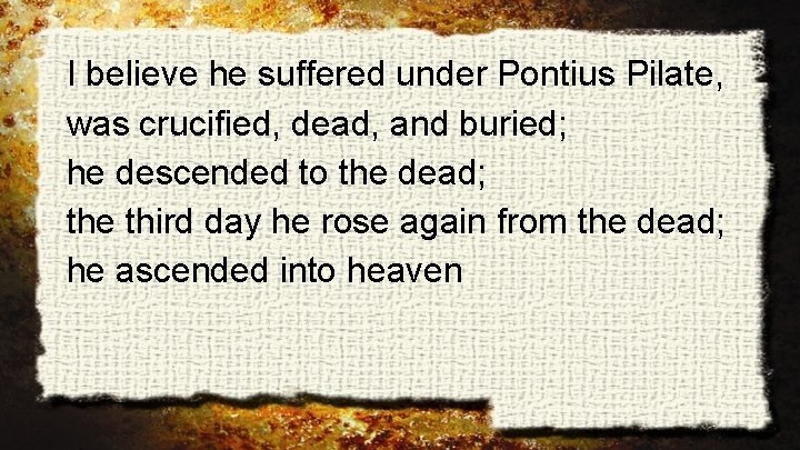 I believe he suffered under Pontius Pilate, was crucified, dead, and buried; he descended