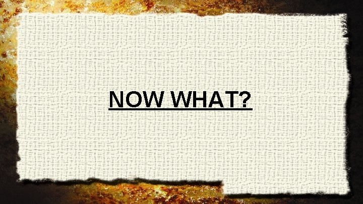 NOW WHAT? 