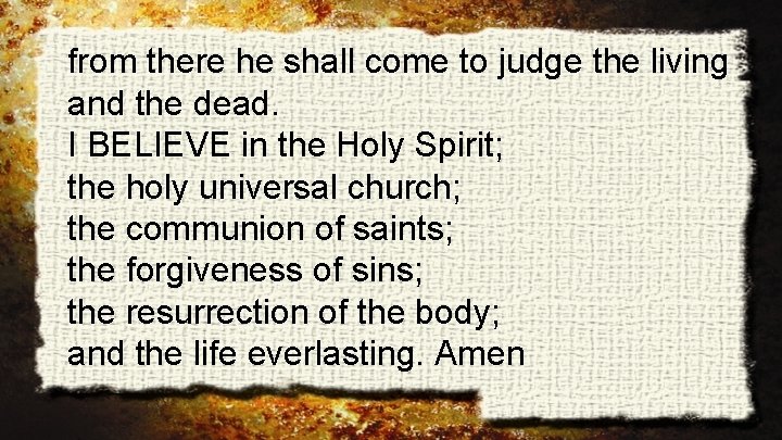 from there he shall come to judge the living and the dead. I BELIEVE