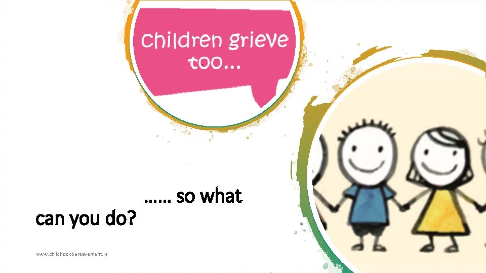 can you do? www. childhoodbereavement. ie …… so what 