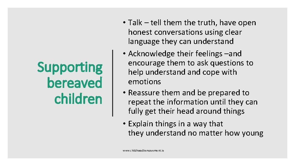 Supporting bereaved children • Talk – tell them the truth, have open honest conversations