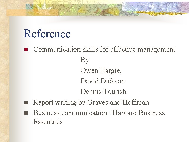 Reference n n n Communication skills for effective management By Owen Hargie, David Dickson