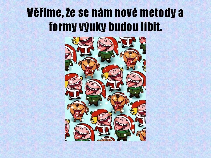 Věříme, že se nám nové metody a formy výuky budou líbit. 