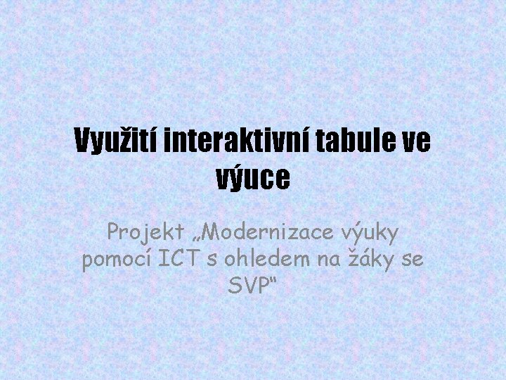 Využití interaktivní tabule ve výuce Projekt „Modernizace výuky pomocí ICT s ohledem na žáky