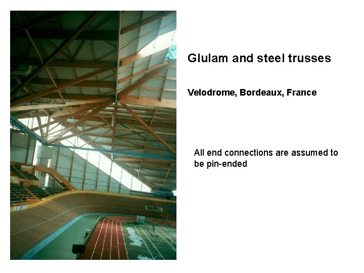 Glulam and steel trusses Velodrome, Bordeaux, France All end connections are assumed to be