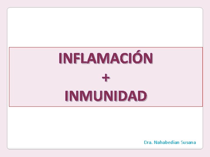 INFLAMACIÓN + INMUNIDAD Dra. Nahabedian Susana 