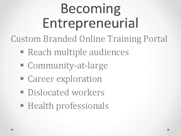 Becoming Entrepreneurial Custom Branded Online Training Portal § Reach multiple audiences § Community-at-large §