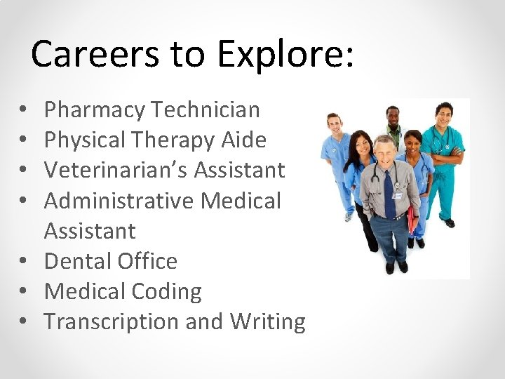 Careers to Explore: Pharmacy Technician Physical Therapy Aide Veterinarian’s Assistant Administrative Medical Assistant •