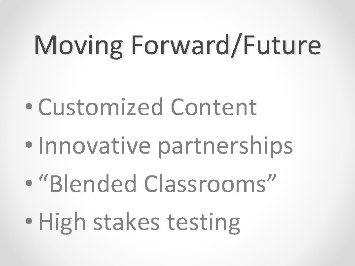 Moving Forward/Future • Customized Content • Innovative partnerships • “Blended Classrooms” • High stakes