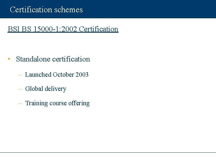 Certification schemes BSI BS 15000 -1: 2002 Certification • Standalone certification – Launched October
